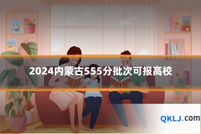 2024内蒙古555分批次可报高校