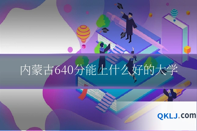 内蒙古640分能上什么好的大学