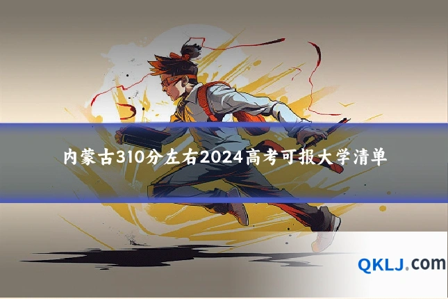 内蒙古310分左右2024高考可报大学清单