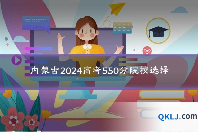 内蒙古2024高考550分院校选择