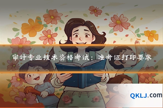 审计专业技术资格考试：准考证打印要求