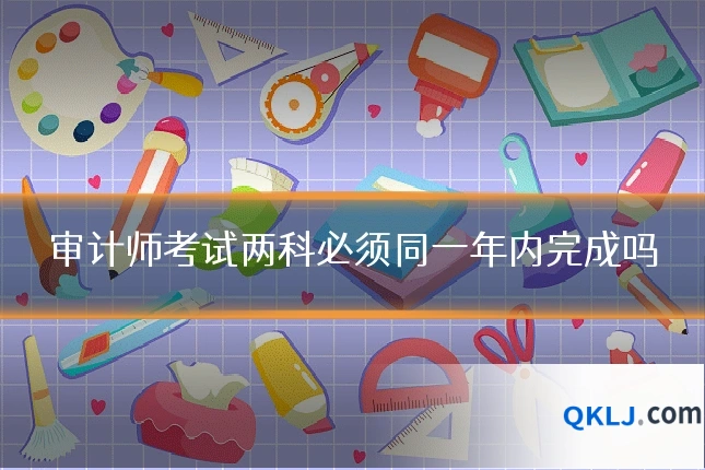 审计师考试两科必须同一年内完成吗