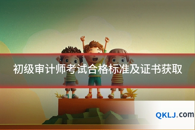 初级审计师考试合格标准及证书获取