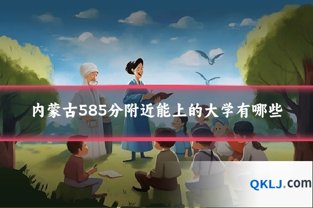 内蒙古585分附近能上的大学有哪些