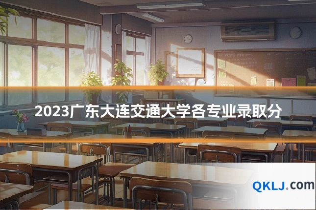 2023广东大连交通大学各专业录取分