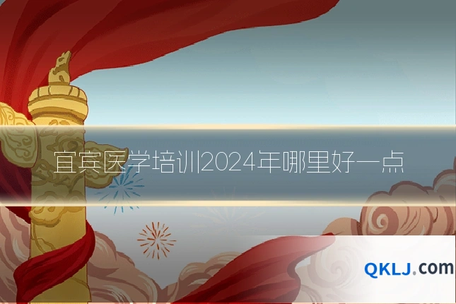 宜宾医学培训2024年哪里好一点