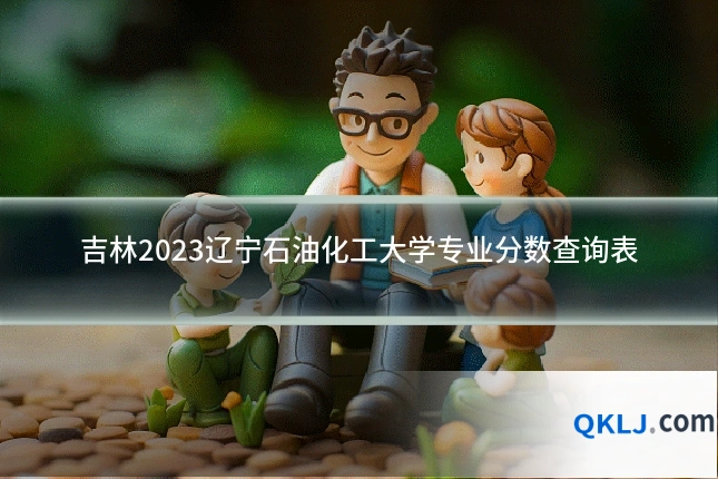 吉林2023辽宁石油化工大学专业分数查询表