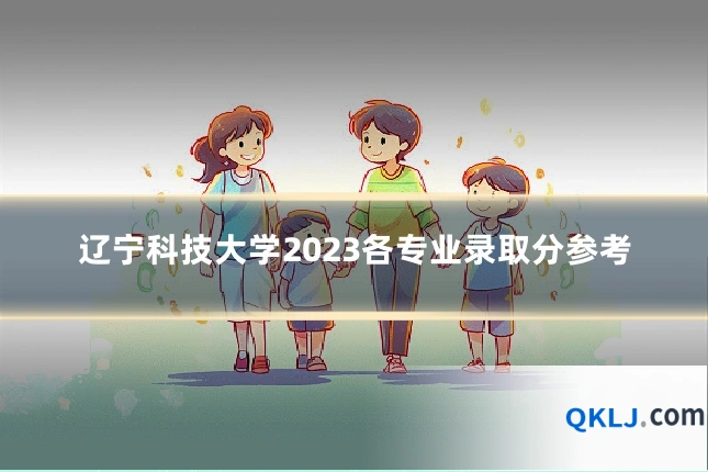 辽宁科技大学2023各专业录取分参考