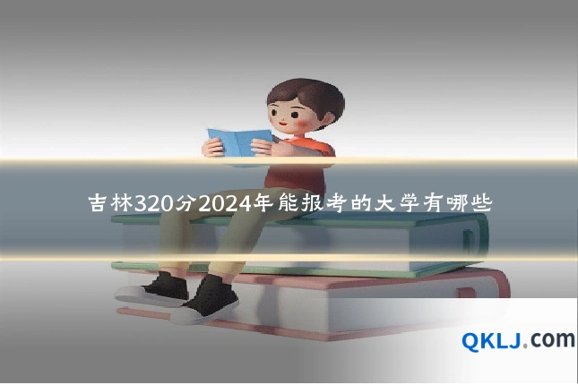 吉林320分2024年能报考的大学有哪些