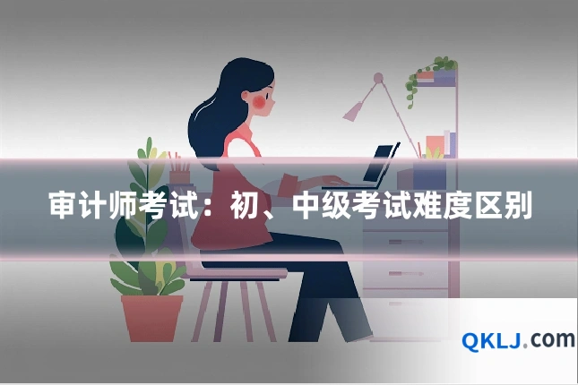 审计师考试:初、中级考试难度区别