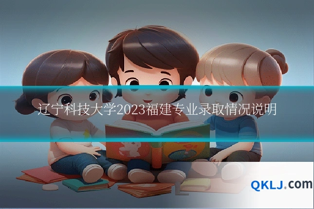 辽宁科技大学2023福建专业录取情况说明