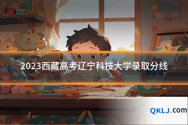 2023西藏高考辽宁科技大学录取分线