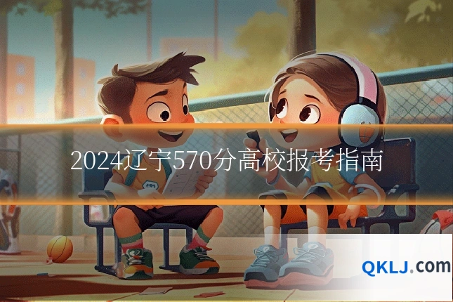 2024辽宁570分高校报考指南