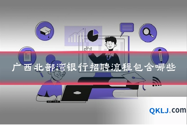 广西北部湾银行招聘流程包含哪些
