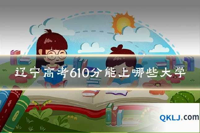 辽宁高考610分能上哪些大学