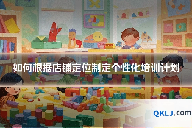 如何根据店铺定位制定个性化培训计划