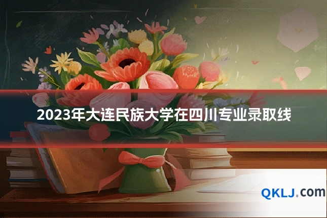 2023年大连民族大学在四川专业录取线