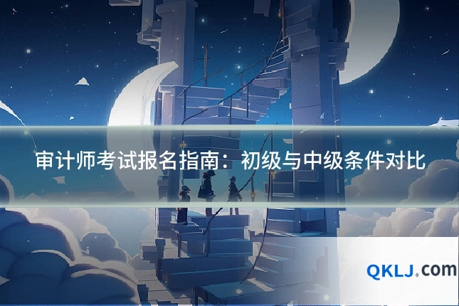 审计师考试报名指南:初级与中级条件对比