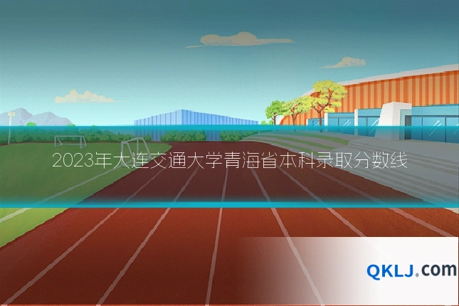 2023年大连交通大学青海省本科录取分数线