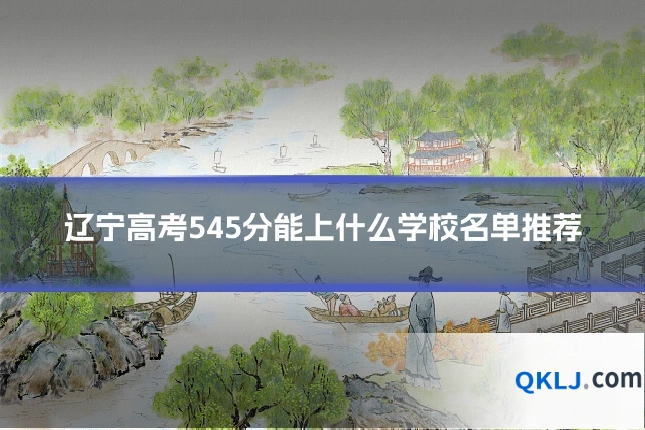 辽宁高考545分能上什么学校名单推荐
