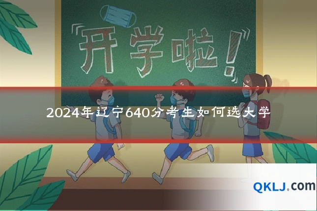 2024年辽宁640分考生如何选大学