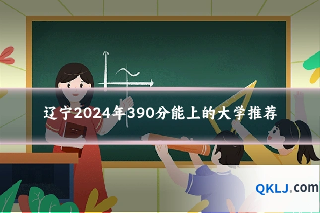 辽宁2024年390分能上的大学推荐