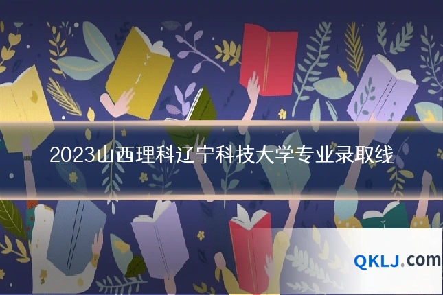 2023山西理科辽宁科技大学专业录取线