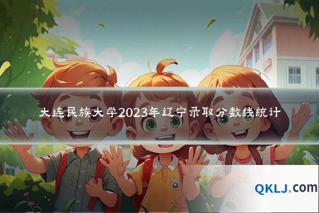 大连民族大学2023年辽宁录取分数线统计