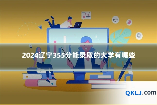 2024辽宁355分能录取的大学有哪些