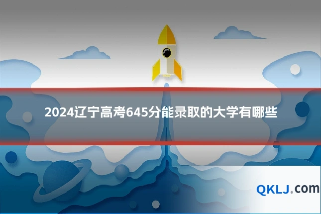 2024辽宁高考645分能录取的大学有哪些