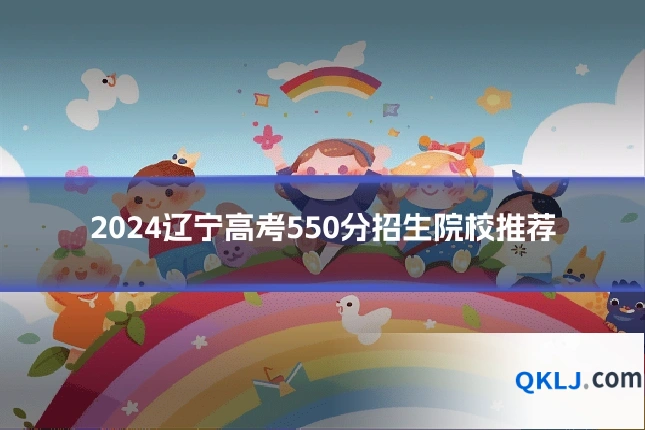 2024辽宁高考550分招生院校推荐