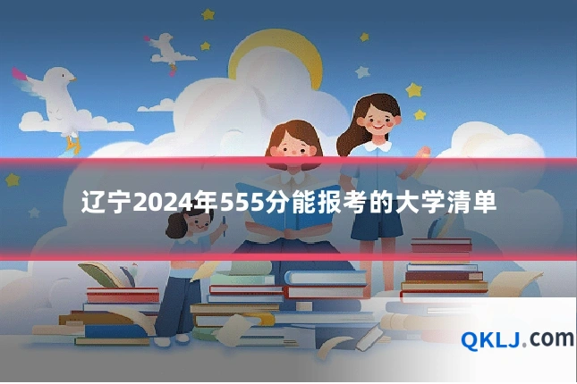 辽宁2024年555分能报考的大学清单