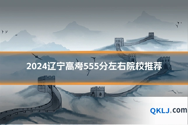 2024辽宁高考555分左右院校推荐