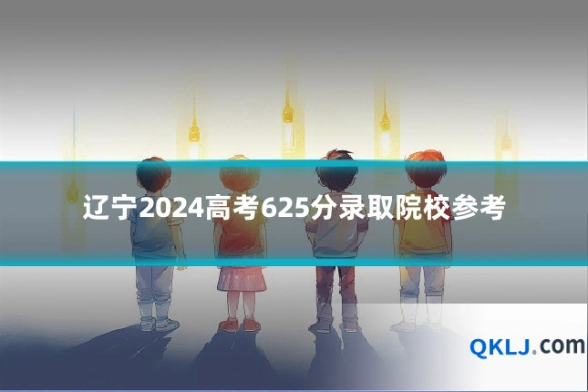 辽宁2024高考625分录取院校参考