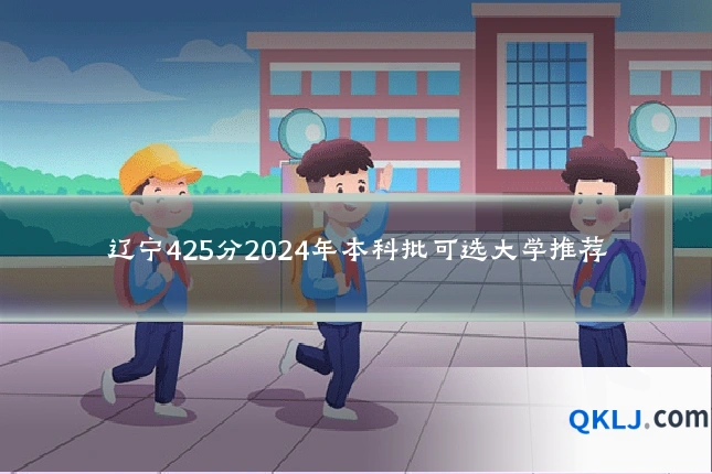 辽宁425分2024年本科批可选大学推荐