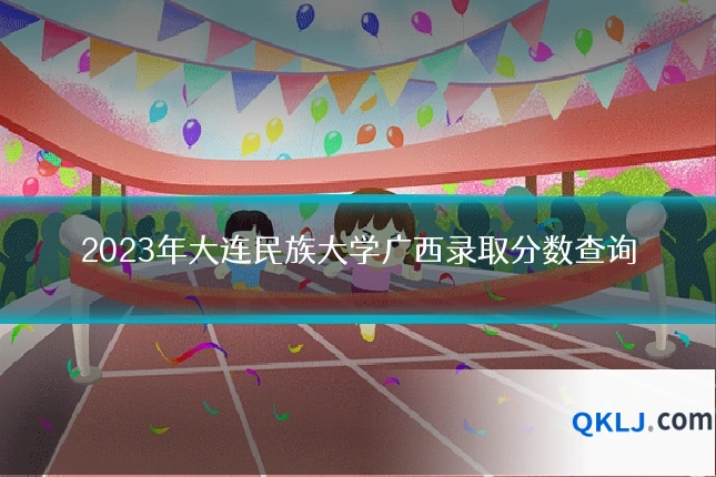 2023年大连民族大学广西录取分数查询