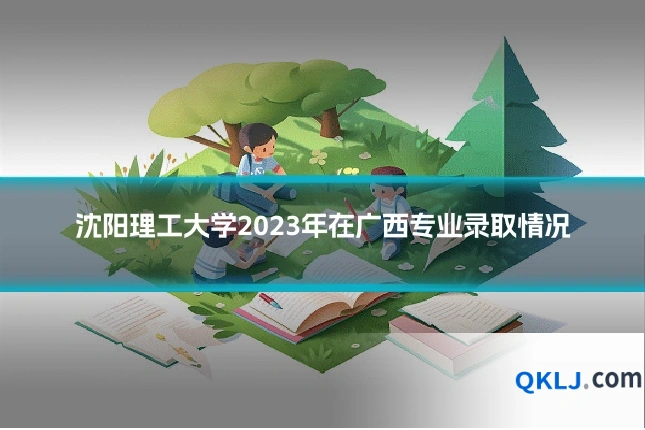 沈阳理工大学2023年在广西专业录取情况
