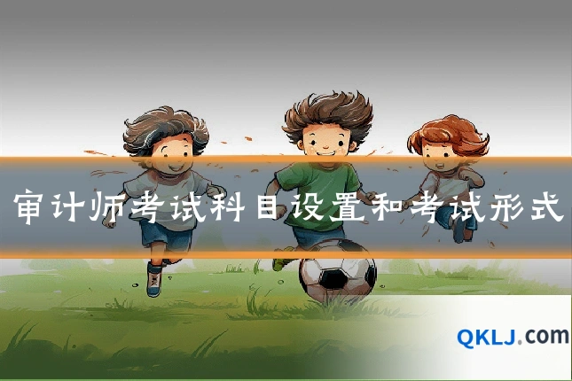 审计师考试科目设置和考试形式