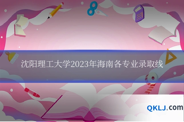 沈阳理工大学2023年海南各专业录取线