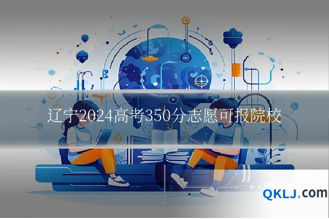 辽宁2024高考350分志愿可报院校