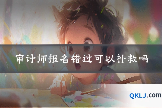 审计师报名错过可以补救吗