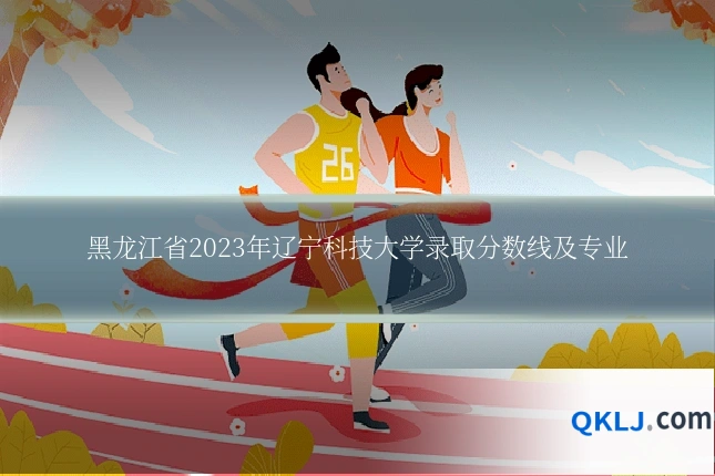 黑龙江省2023年辽宁科技大学录取分数线及专业