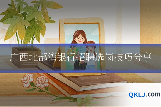 广西北部湾银行招聘选岗技巧分享