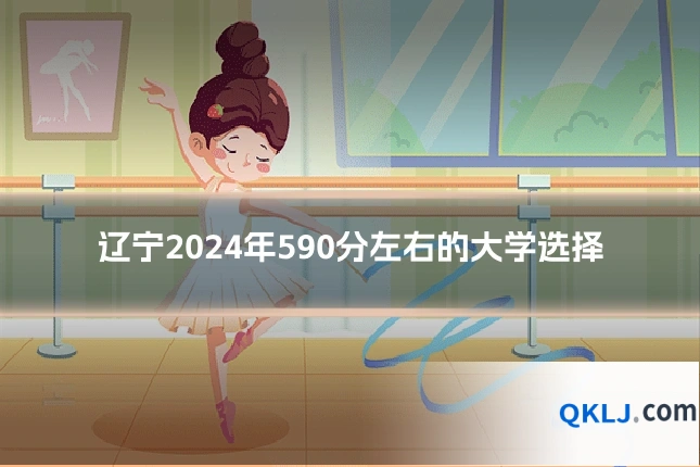 辽宁2024年590分左右的大学选择