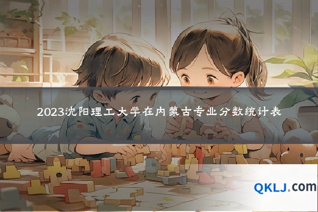 2023沈阳理工大学在内蒙古专业分数统计表
