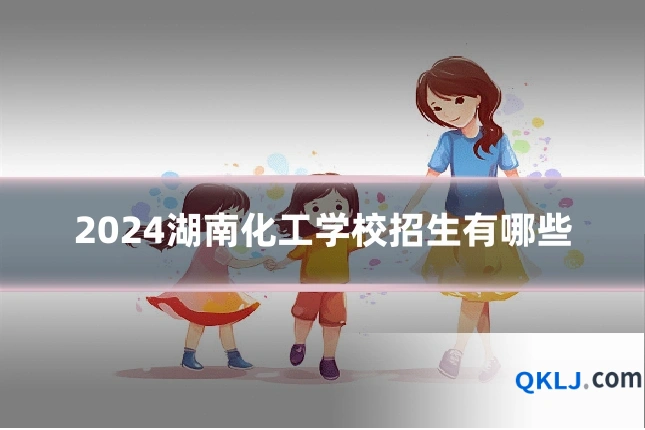 2024湖南化工学校招生有哪些