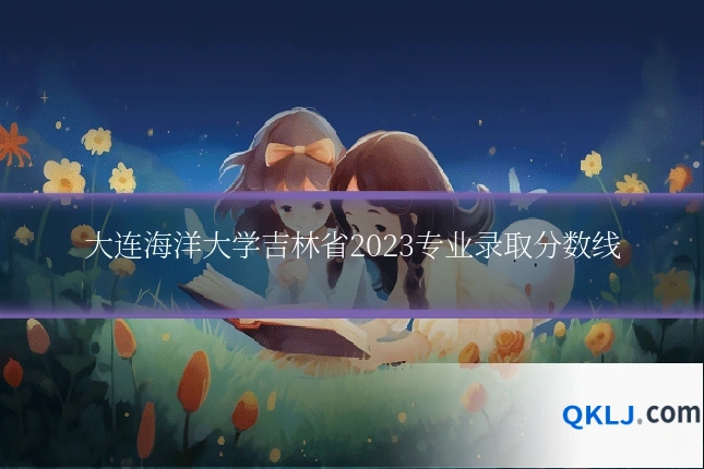 大连海洋大学吉林省2023专业录取分数线