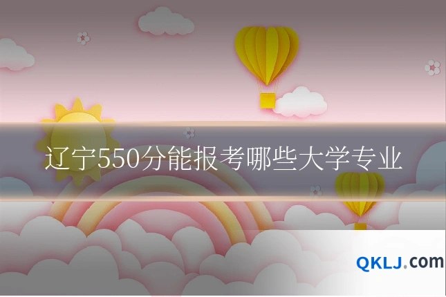辽宁550分能报考哪些大学专业