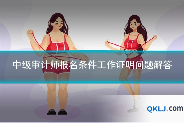 中级审计师报名条件工作证明问题解答