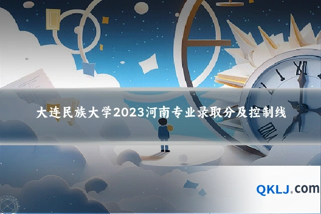 大连民族大学2023河南专业录取分及控制线